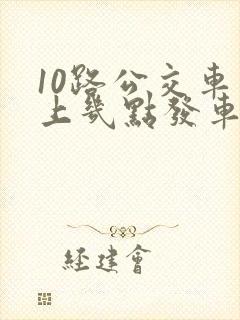 10路公交车早上几点发车
