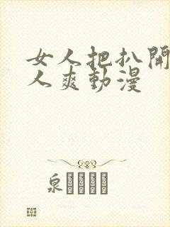 女人把扒开给男人爽动漫