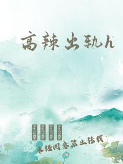 高辣出轨h 高辣出轨h