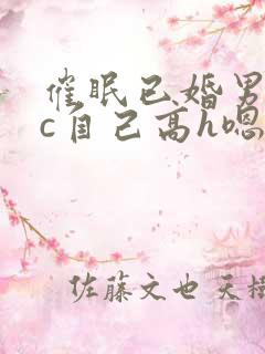 催眠已婚男出轨c自己高h嗯啊
