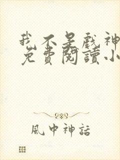 我不是戏神陈伶免费阅读小说