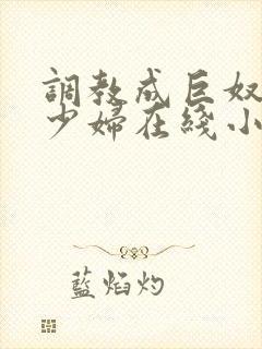 调教成巨奴性的少妇在线小说 调教成巨奴性的少妇在线小说