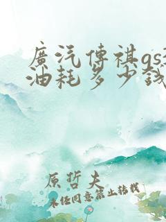 广汽传祺gs3油耗多少钱一公里 广汽传祺gs3油耗多少钱一公里