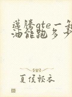 迈腾gte一箱油能跑多少公里 迈腾gte一箱油能跑多少公里