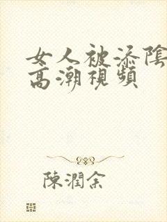女人被添阴蒂的高潮视频