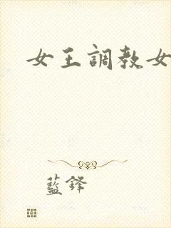 女王调教女奴文 女王调教女奴文