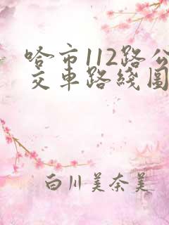 哈市112路公交车路线图