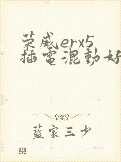 荣威erx5 插电混动好吗