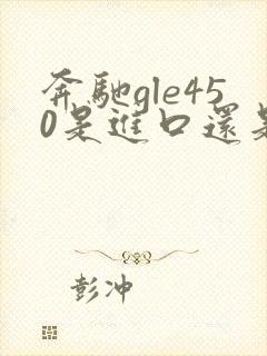 奔驰gle450是进口还是国产