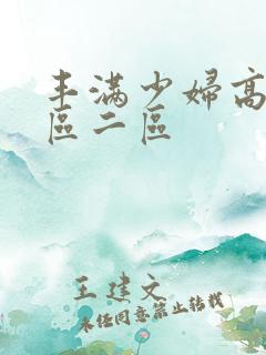 丰满少妇高潮一区二区 丰满少妇高潮一区二区