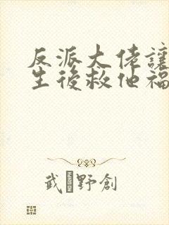 反派大佬让我重生后救他福利番外 反派大佬让我重生后救他福利番外