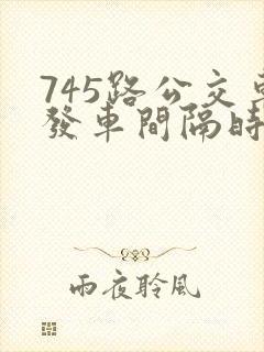 745路公交车发车间隔时间表