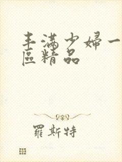 丰满少妇一区二区精品 丰满少妇一区二区精品