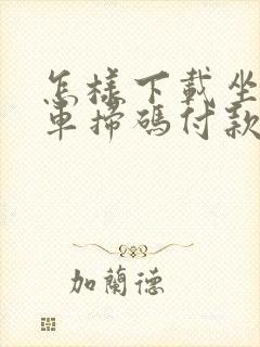 怎样下载坐公交车扫码付款