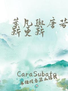 叶凡与唐若雪最新更新 叶凡与唐若雪最新更新