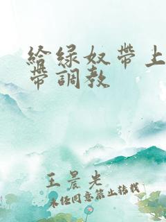 给绿奴带上贞操带调教 给绿奴带上贞操带调教