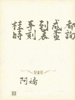桂平到成都高铁时刻表查询 桂平到成都高铁时刻表查询