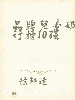 品牌儿童奶粉排行榜10强