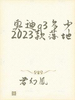 奥迪q3多少钱2023款落地价