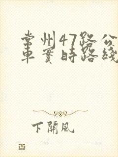 常州47路公交车实时路线查询表