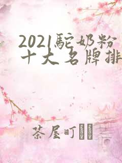 2021驼奶粉十大名牌排行榜 2021驼奶粉十大名牌排行榜