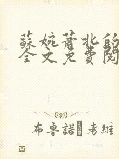 苏婉萧北的小说全文免费阅读 苏婉萧北的小说全文免费阅读