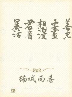 暴君想要善良的活着漫画免费下拉式全部