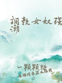 调教女奴强制高潮