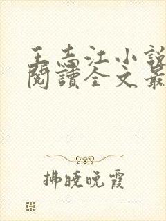 王志江小说免费阅读全文最新章节无弹窗 王志江小说免费阅读全文最新章节无弹窗
