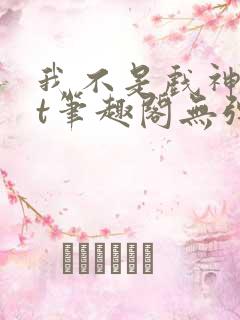 我不是戏神txt笔趣阁无弹窗