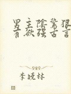 男主阴鸷狠戾占有欲强古言