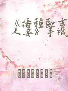 《播种欧吉桑与人妻》手机动漫 《播种欧吉桑与人妻》手机动漫