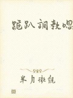 跪趴调教嗯啊h