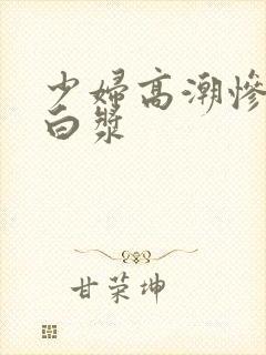 少妇高潮惨叫流白浆