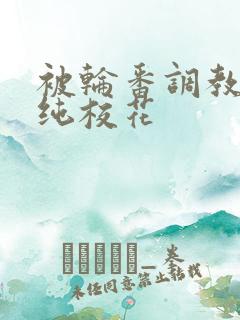 被轮番调教的清纯校花