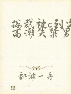 总裁被c到尖叫高潮失禁男男小说