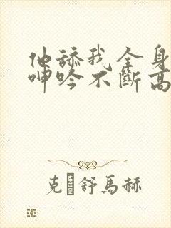他舔我全身一直呻吟不断高潮