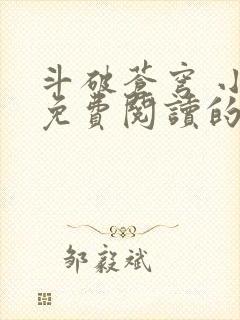 斗破苍穹 小说免费阅读的软件