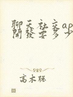 聊天社交app开发要多少钱