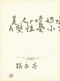 美人r喷奶水了h双性受小说