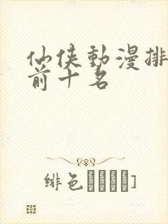 仙侠动漫排行榜前十名