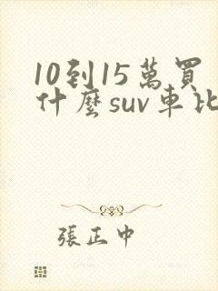 10到15万买什么suv车比较好