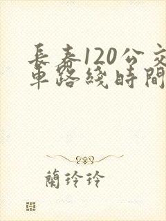 长春120公交车路线时间表 长春120公交车路线时间表