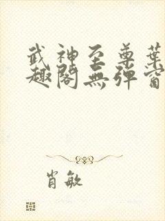 武神至尊叶风笔趣阁无弹窗