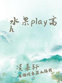水果play高h 水果play高h