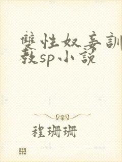 双性奴妾训诫调教sp小说