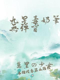 九星毒奶笔趣阁无弹窗