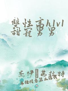 双性高h1v1甜宠男男