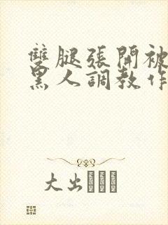 双腿张开被9个黑人调教作文