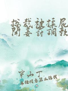 总裁被揉屁股扒开姜罚调教小说 总裁被揉屁股扒开姜罚调教小说